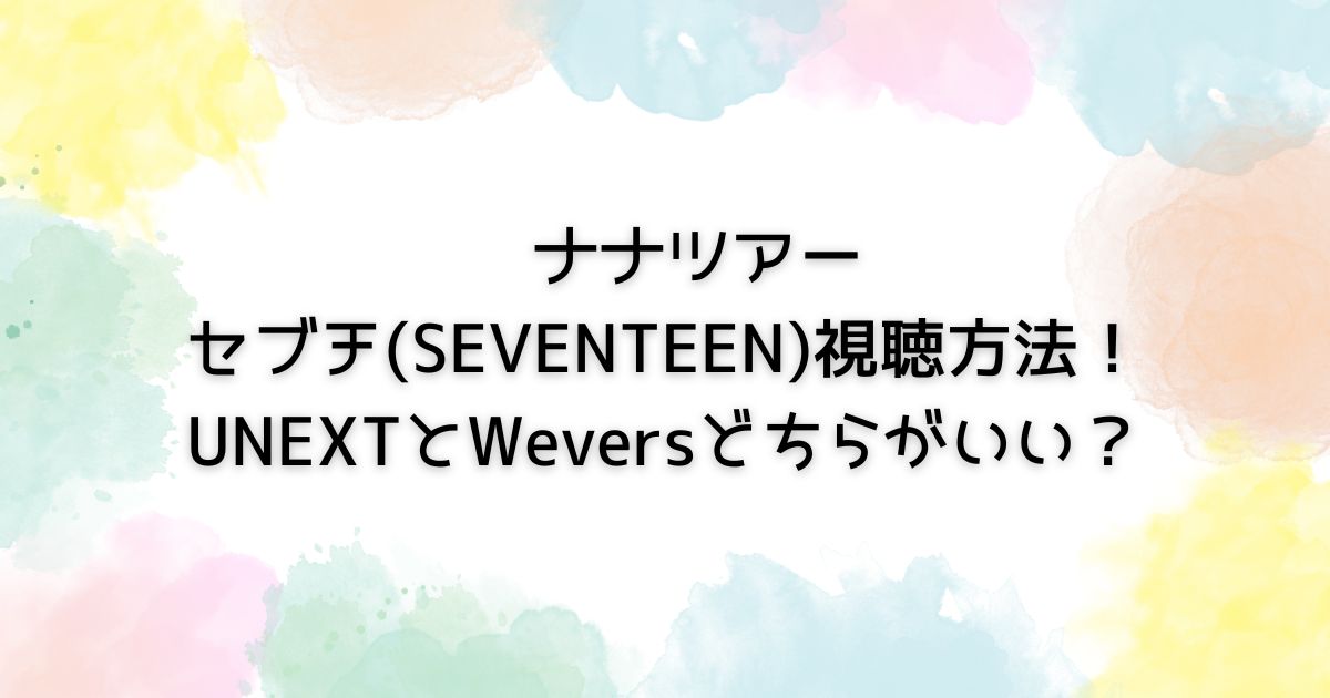 セブチ　ナナツアー　視聴　UNEXT　Weverse