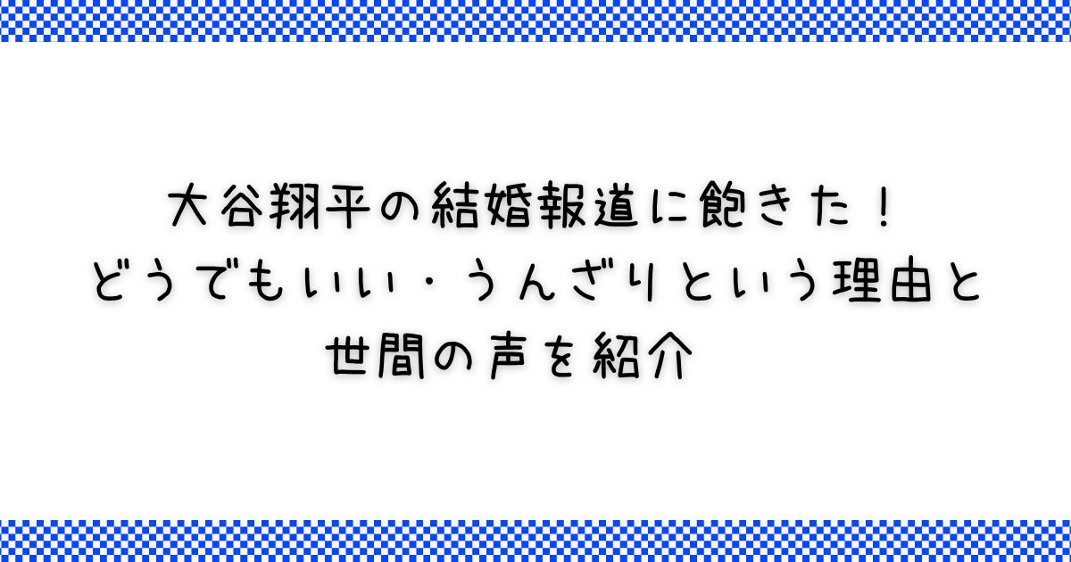 大谷翔平の結婚報道に飽きた！どうでもいい、うんざりという理由と世間の声を紹介